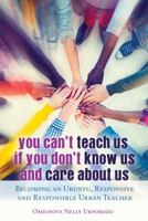 You Can't Teach Us if You Don't Know Us and Care About Us; Becoming an Ubuntu, Responsive and Responsible Urban Teacher 1433125692 Book Cover