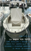 LA BARCA PER TUTTI - Come scegliere e trovare la barca più adatta alle tue esigenze e diventare armatore di unità da diporto 1326797336 Book Cover