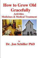How to Grow Old Gracefully: Activities, Medicines & Medical Treatment 1493618024 Book Cover