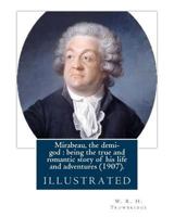 Mirabeau, the Demi-God: Being the True and Romantic Story of His Life and Adventures 1548341916 Book Cover