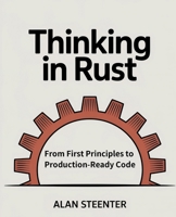 Thinking in Rust: From First Principles to Production-Ready Code B0FPGG7CWM Book Cover