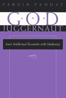 God and Juggernaut: Iran's Intellectual Encounter With Modernity (Modern Intellectual and Political History of the Middle East) 0815629478 Book Cover
