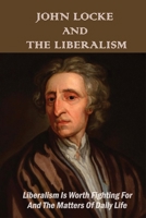 John Locke And The Liberalism: Liberalism Is Worth Fighting For And The Matters Of Daily Life: Role Of Liberalism B093MQK6PN Book Cover