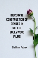 Discourse Construction of Gender in Select Bollywood Films: A Research Work 1685869831 Book Cover