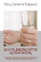 ACUTE BRONCHITIS GUIDE BOOK: Treatment of Chest cold, Cough, Mucus, Runny & Stuffy nose, Sore throat and Chronic flu B09BKPHZXK Book Cover