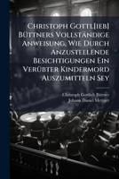 Christoph Gottl[ieb] Buttners Vollstandige Anweisung, Wie Durch Anzustellende Besichtigungen Ein Verubter Kindermord Auszumitteln Sey 1275623484 Book Cover