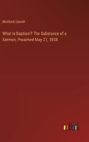 What is Baptism? The Substance of a Sermon, Preached May 27, 1838 3368946331 Book Cover