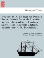 Voyage de J. Le Sage de Douai à Rome, Notre Dame de Lorette, Venise, Jérusalem, et autres saint lieux. Nouvelle édition, publiée par H. R. Duthillœul. 1241745684 Book Cover