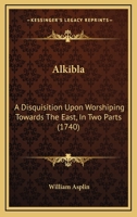 Alkibla: A Disquisition Upon Worshiping Towards The East, In Two Parts 1164562878 Book Cover