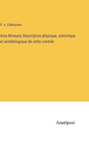 Asie Mineure; Description physique, statistique et archéologique de cette contrée 3382716232 Book Cover