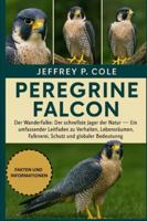 PELEGRINE FALCON: Der Wanderfalke: Der schnellste Jäger der Natur – Ein umfassender Leitfaden zu Verhalten, Lebensräumen, Falknerei, Schutz und globaler Bedeutung. B0G4NCCRVG Book Cover