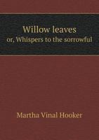 Willow Leaves Or, Whispers to the Sorrowful 5518698844 Book Cover