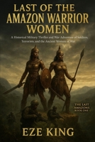 Last of the Amazon Warrior Women: A Historical Military Thriller and War Adventure of Soldiers, Terrorists, and the Ancient Women of War (The Last Amazons) B0FNJYPDSL Book Cover