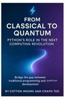 From Classical to Quantum, Python’s Role in the Next Computing Revolution: Bridge the gap between traditional programming and quantum development B0FJYG34RY Book Cover