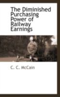 The Diminished Purchasing Power of Railway Earnings; Suggestions Concerning the Necessity of an Adjustment of Railway Rates to Meet New Industrial Conditions and the Increased Cost of Improved and Add 111331723X Book Cover