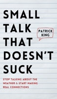 Small Talk that Doesn't Suck: Stop Talking About the Weather & Start Making Real Connections 1647435498 Book Cover