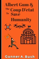 Albert Gum and the Coup D'état to Save Humanity B0B1FLG2L9 Book Cover