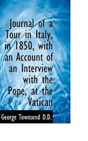 Journal of a Tour in Italy, in 1850, with an Account of an Interview with the Pope, at the Vatican 1165542862 Book Cover