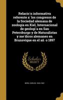 Relación informativa referente à los congresos de la Sociedad alemana de zoologia en Kiel, Internacional de geología en San Petersburgo y de Naturalistas y médicos alemanes en Brunsvique en el año 189 1372634924 Book Cover