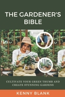 The Gardener's Bible: Cultivate Your Green Thumb and Create Stunning Gardens B0CHLC1Y1D Book Cover