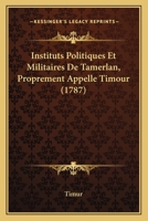 Instituts Politiques Et Militaires De Tamerlan, Proprement Appellé Timour... 1166065197 Book Cover