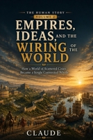 Empires, Ideas, and the Wiring of the World: How a World of Scattered Cities Became a Single Connected Whole (Human Story) B0H6LLZST9 Book Cover