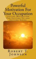 Powerful Motivation For Your Occupation: Lasting Motivation For Getting Up and Getting Going 1727240049 Book Cover