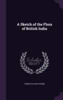 A Sketch of the Flora of British India (Classic Reprint) 1120130565 Book Cover