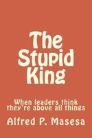 The Stupid King: When leaders think they're above all things 1544031734 Book Cover