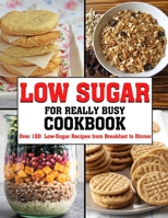 Low Sugar For Really Busy Cookbook: Over 150 Low-Sugar Recipes from Breakfast to Dinner B09T369J1D Book Cover
