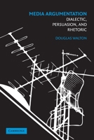 Media Argumentation: Dialectic, Persuasion and Rhetoric 0521700302 Book Cover