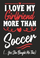 I love my Girlfriend More Than soccer  (...yes,she bought me this): Journal-notebook funny quotes gift for Him,soccer lovers, Boyfriend Valentine Gift or any occasion 1650444028 Book Cover