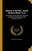 Memoir of the Hon. Josiah Gardner Abbott, LL.D.: Read Before the Old Residents' Historical Association of the City of Lowell, November 24, 1891 1359514988 Book Cover