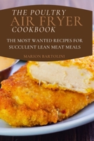 The Poultry Air Fryer Cookbook: The Most Wanted Recipes for Succulent Lean Meat Meals 1803013702 Book Cover