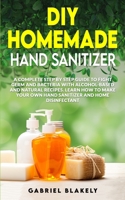 Diy Homemade Hand Sanitizer: A Complete Step By Step Guide To Fight Germ And Bacteria With Alcohol-Based And Natural Recipes. Learn How To Make Your Own Hand Sanitizer And Home Disinfectant 1914091051 Book Cover