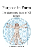 Purpose in Form: The Necessary Basis of All Ethics 0997846453 Book Cover