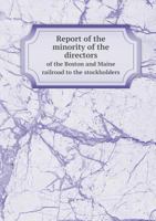 Report of the Minority of the Directors of the Boston and Maine Railroad, to the Stockholders. Annual Meeting at Exeter, N.H., September 10, 1856 5518615493 Book Cover