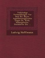 Vollst Ndige Verhandlungen VOR Dem K N. Bayer. Appellationsgerichte Gegen Dr. With, Siebenpfeifer, Stockd Rfer Etc. ... 1249646499 Book Cover