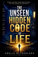 The Unseen Hidden Code of Life: Decode Your Mind, Understand Patterns, and Take Control of Your Reality B0GZKDHPP2 Book Cover