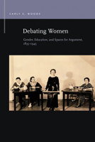 Debating Women: Gender, Education, and Spaces for Argument, 1835-1945 1611862957 Book Cover