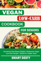 VEGAN LOW-CARB COOKBOOK FOR SENIORS: Nourishing Plant-Based Delights; Wholesome Vegan Low-Carb Recipes Tailored for Golden Years B0CTX2RDVK Book Cover