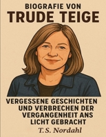 Biografie von Trude Teige: Vergessene Geschichten und Verbrechen der Vergangenheit ans Licht gebracht (German Edition) B0FLJ4RN2F Book Cover