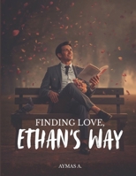 Finding Love, Ethan’s Way: A Wholesome Romantic Comedy About Falling, Failing, and Finally Loving B0FPDYK8H9 Book Cover