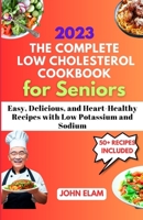 The Complete Low Cholesterol Cookbook for Seniors: Easy, Delicious, and Heart-Healthy Recipes with Low Potassium and Sodium B0CCCX7QP7 Book Cover