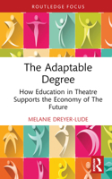 The Adaptable Degree: How Education in Theatre Supports the Economy of The Future 1032858265 Book Cover