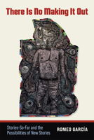 There Is No Making It Out: Stories-So-Far and the Possibilities of New Stories 1646426770 Book Cover