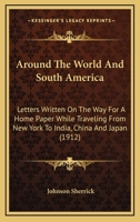 Around The World And South America: Letters Written On The Way For A Home Paper While Traveling From New York To India, China And Japan 1166477916 Book Cover