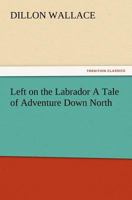 Left on the Labrador: A Tale of Adventure Down North 150584004X Book Cover