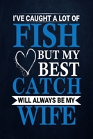 I've caught a lot of fish but my best catch will always be my wife: Fishing Journal Complete Fisherman's Log Book With Prompts, Records Details of Fishing Trip, Including Date, Time, Location, Weather 1710031662 Book Cover