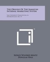 The Origins of the Jamaican Internal Marketing System: Yale University Publications in Anthropology, No. 57 1258193477 Book Cover